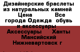 Дизайнерские браслеты из натуральных камней . › Цена ­ 1 000 - Все города Одежда, обувь и аксессуары » Аксессуары   . Ханты-Мансийский,Нижневартовск г.